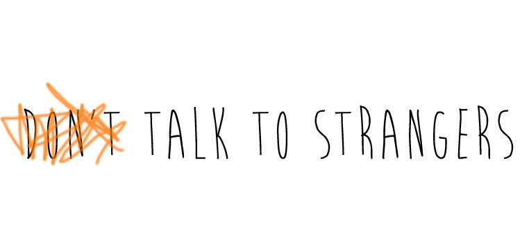 talk to strangers - get out of your comfort zone