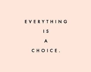 everything is a choice - choices